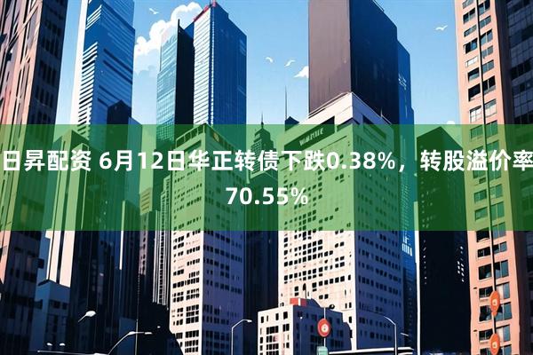 日昇配资 6月12日华正转债下跌0.38%，转股溢价率70.55%