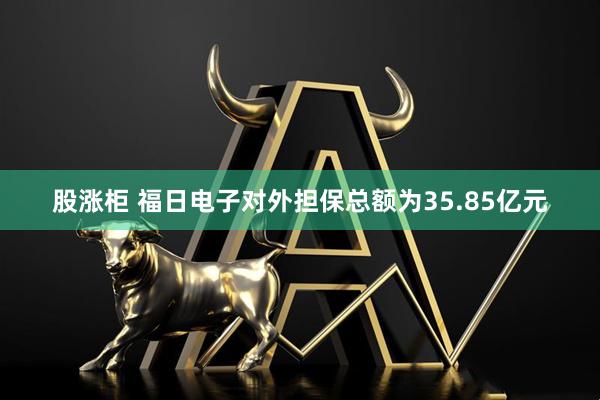 股涨柜 福日电子对外担保总额为35.85亿元