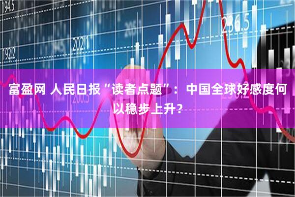 富盈网 人民日报“读者点题”：中国全球好感度何以稳步上升？