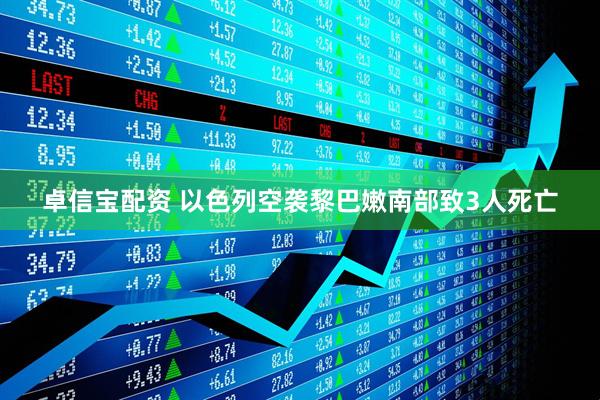 卓信宝配资 以色列空袭黎巴嫩南部致3人死亡