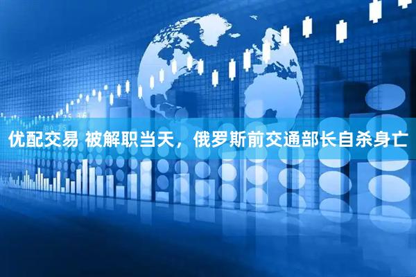 优配交易 被解职当天，俄罗斯前交通部长自杀身亡