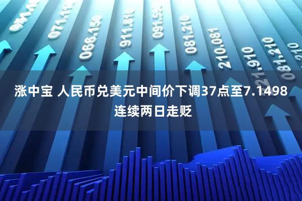 涨中宝 人民币兑美元中间价下调37点至7.1498 连续两日走贬