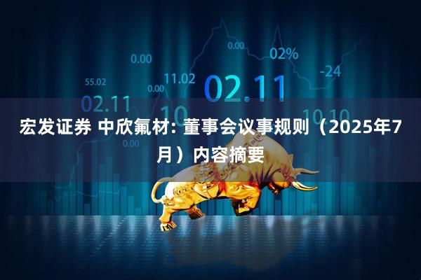 宏发证券 中欣氟材: 董事会议事规则（2025年7月）内容摘要