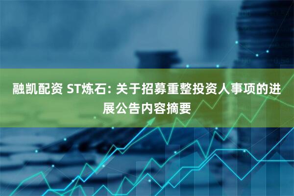 融凯配资 ST炼石: 关于招募重整投资人事项的进展公告内容摘要