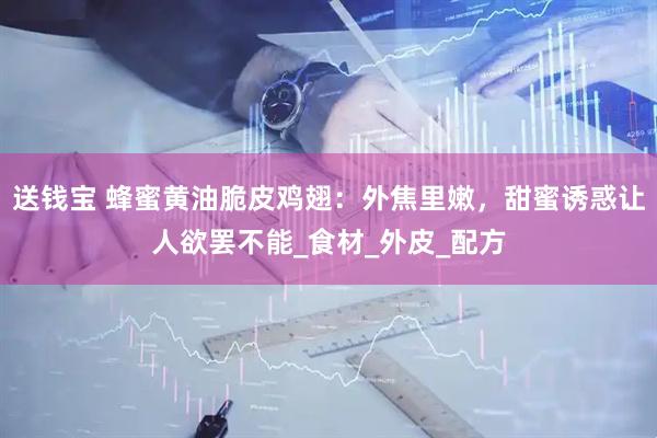 送钱宝 蜂蜜黄油脆皮鸡翅：外焦里嫩，甜蜜诱惑让人欲罢不能_食材_外皮_配方