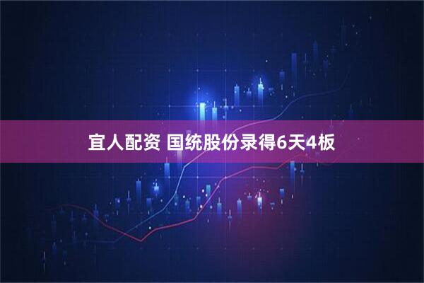 宜人配资 国统股份录得6天4板