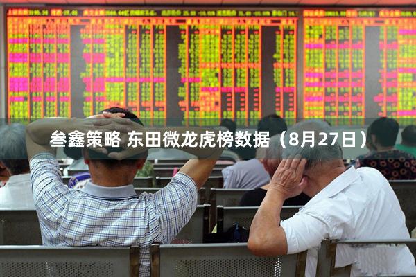 叁鑫策略 东田微龙虎榜数据（8月27日）